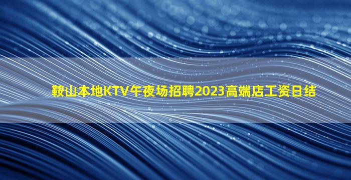 鞍山本地KTV午夜场招聘2023高端店工资日结